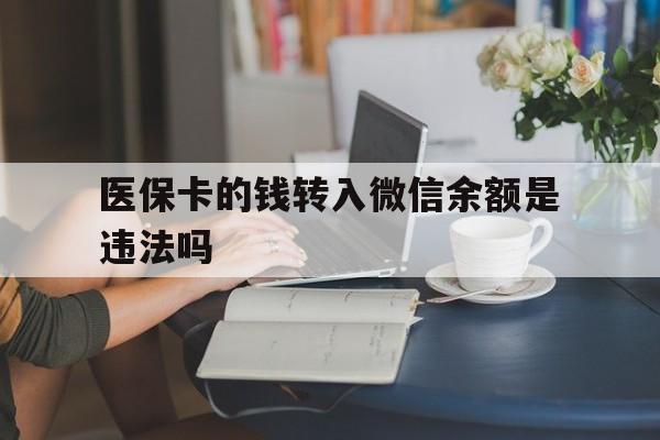和田最新的医保卡的钱转入微信余额是违法吗方法分享(和田医保转入银行卡的钱可以花吗教程)