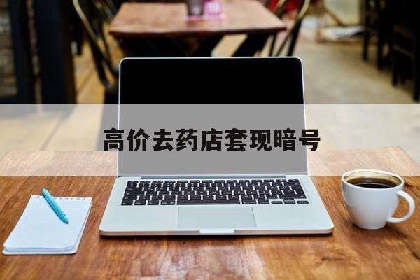 和田最新的高价去药店套现暗号方法分享(和田药店敢不敢帮你医保卡套现教程)
